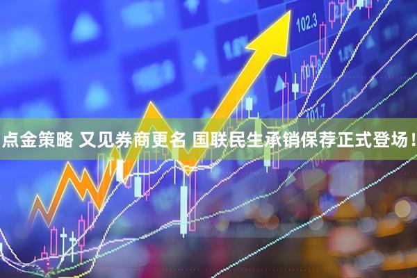 点金策略 又见券商更名 国联民生承销保荐正式登场！