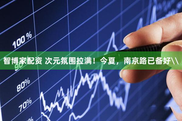 智博家配资 次元氛围拉满！今夏，南京路已备好\
