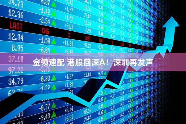 金领速配 港股回深A！深圳再发声