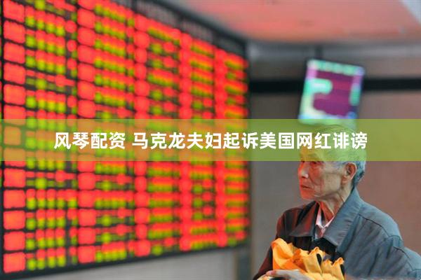 风琴配资 马克龙夫妇起诉美国网红诽谤