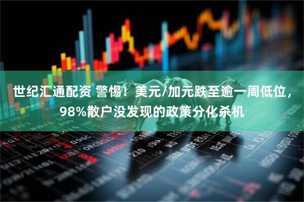 世纪汇通配资 警惕！美元/加元跌至逾一周低位，98%散户没发现的政策分化杀机