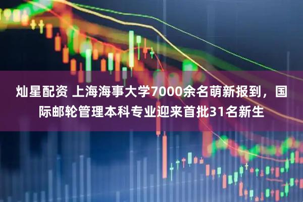 灿星配资 上海海事大学7000余名萌新报到，国际邮轮管理本科专业迎来首批31名新生