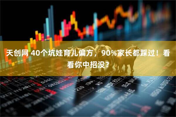 天创网 40个坑娃育儿偏方，90%家长都踩过！看看你中招没？