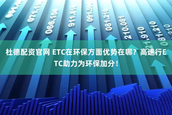 杜德配资官网 ETC在环保方面优势在哪？高速行ETC助力为环保加分！