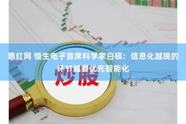 惠红网 恒生电子首席科学家白硕：信息化越晚的环节越要优先智能化