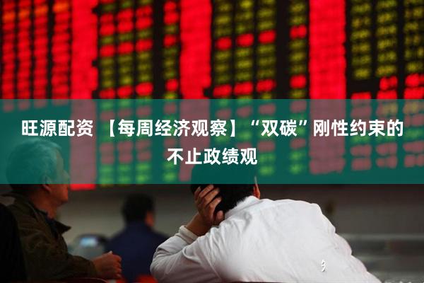 旺源配资 【每周经济观察】“双碳”刚性约束的不止政绩观